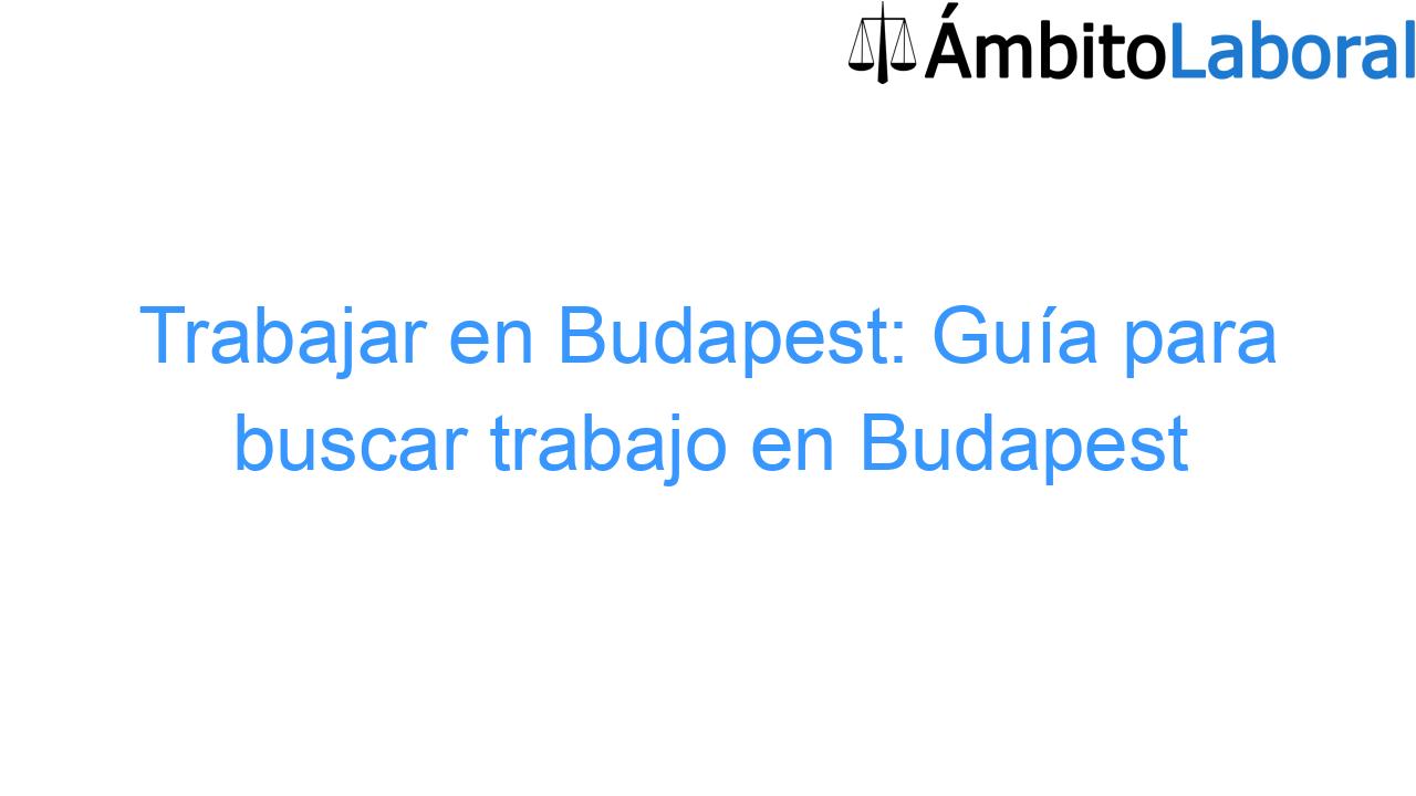 Trabajar en Budapest: Guía para buscar trabajo en Budapest Trabajar en Budapest: Guía para buscar trabajo en Budapest