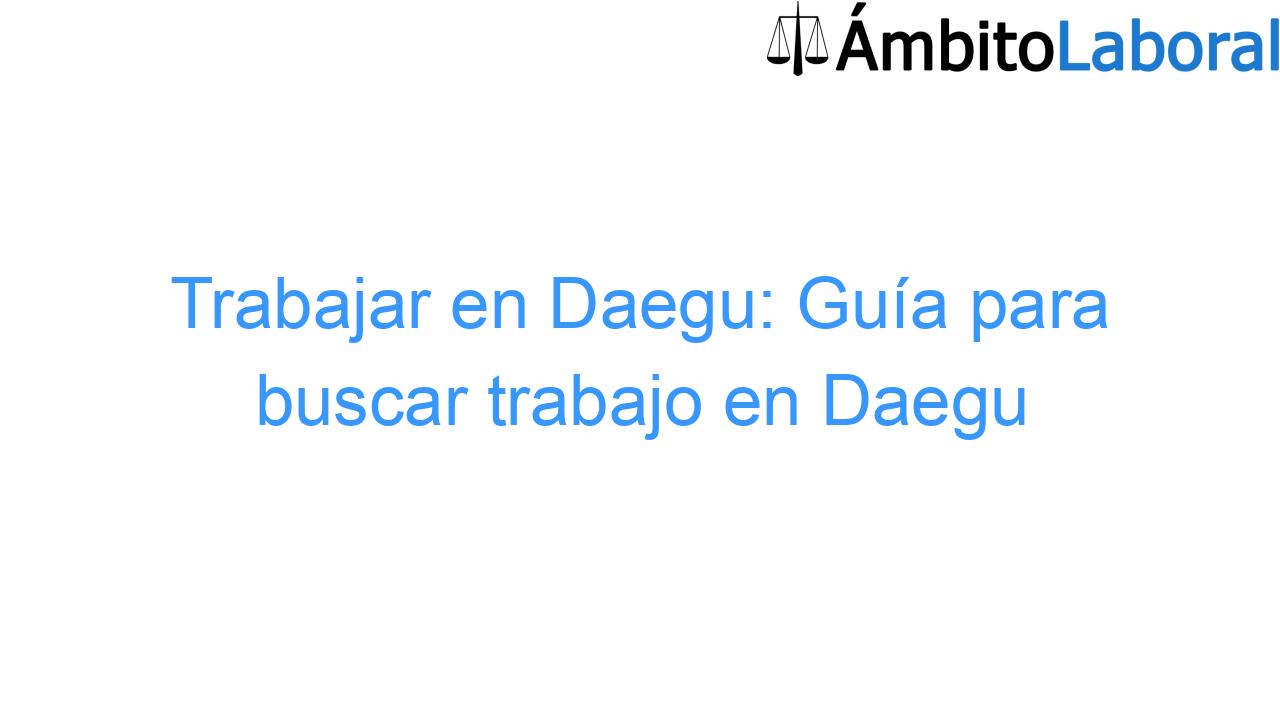 Trabajar en Daegu: Guía para buscar trabajo en Daegu Trabajar en Daegu: Guía para buscar trabajo en Daegu