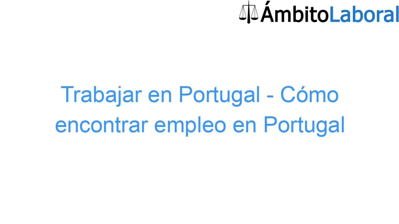 Trabajar en Portugal - Cómo encontrar empleo en Portugal Trabajar en Portugal – Cómo encontrar empleo en Portugal
