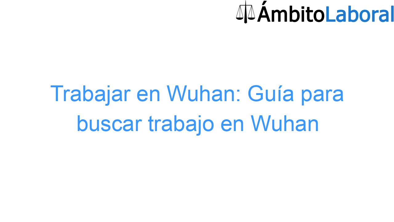 Trabajar en Wuhan: Guía para buscar trabajo en Wuhan Trabajar en Wuhan: Guía para buscar trabajo en Wuhan