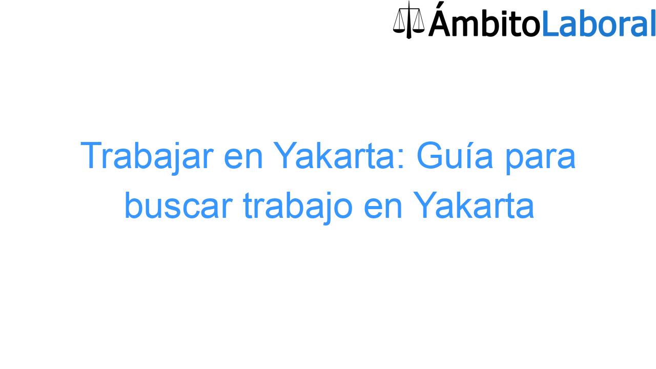 Trabajar en Yakarta: Guía para buscar trabajo en Yakarta - Jakarta Trabajar en Yakarta: Guía para buscar trabajo en Yakarta